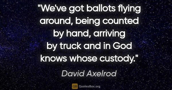 David Axelrod quote: "We've got ballots flying around, being counted by hand,..."