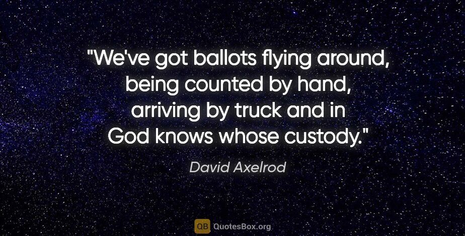 David Axelrod quote: "We've got ballots flying around, being counted by hand,..."