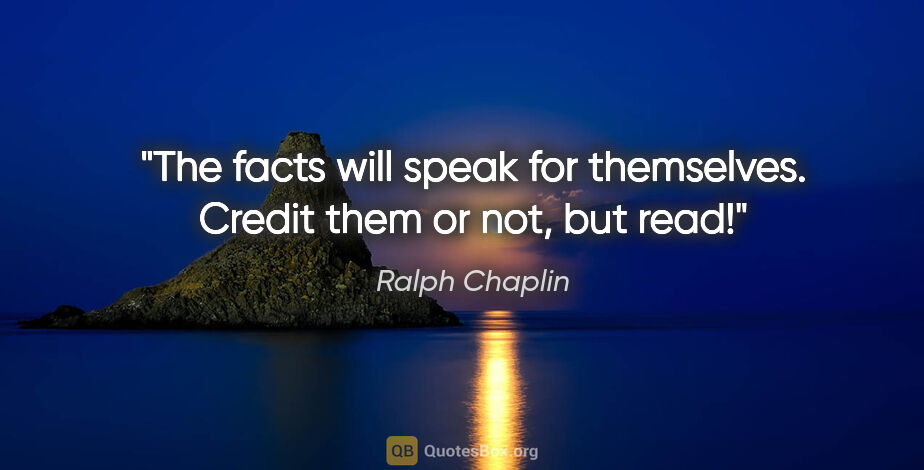 Ralph Chaplin quote: "The facts will speak for themselves. Credit them or not, but..."