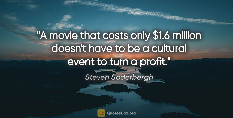 Steven Soderbergh quote: "A movie that costs only $1.6 million doesn't have to be a..."