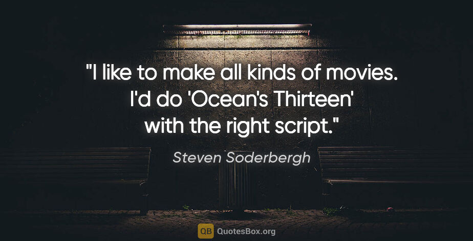 Steven Soderbergh quote: "I like to make all kinds of movies. I'd do 'Ocean's Thirteen'..."