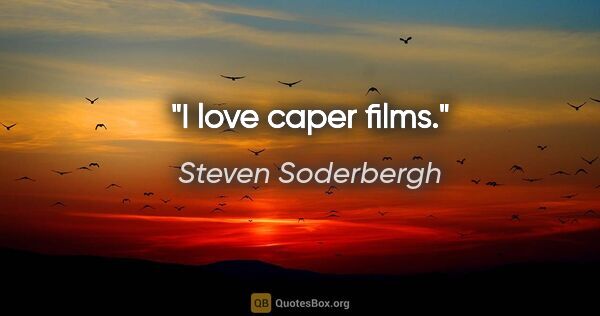 Steven Soderbergh quote: "I love caper films."