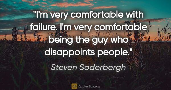 Steven Soderbergh quote: "I'm very comfortable with failure. I'm very comfortable being..."