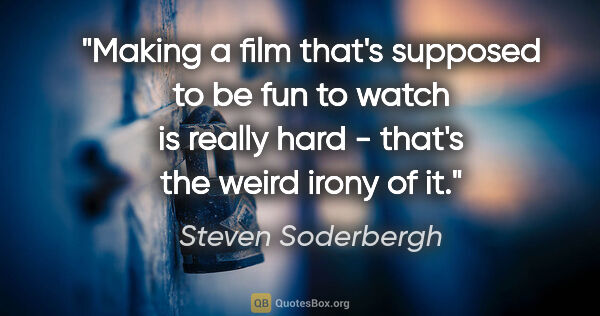 Steven Soderbergh quote: "Making a film that's supposed to be fun to watch is really..."