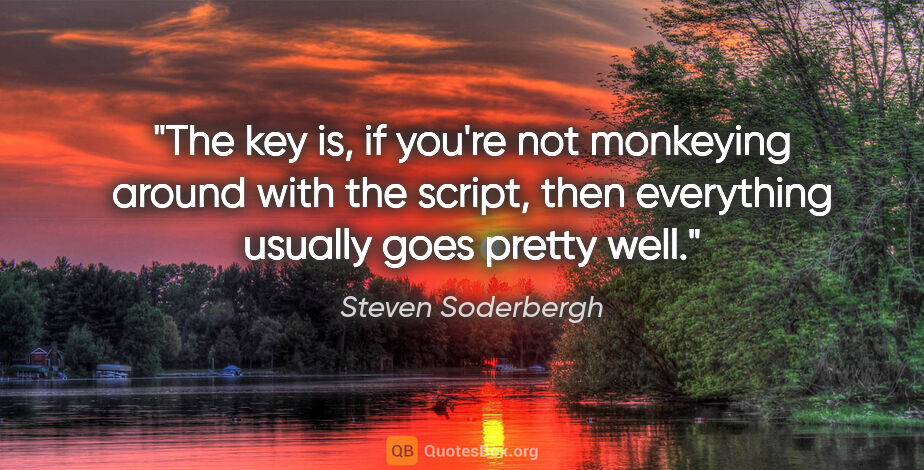 Steven Soderbergh quote: "The key is, if you're not monkeying around with the script,..."