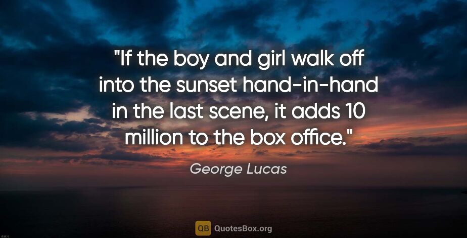 George Lucas quote: "If the boy and girl walk off into the sunset hand-in-hand in..."