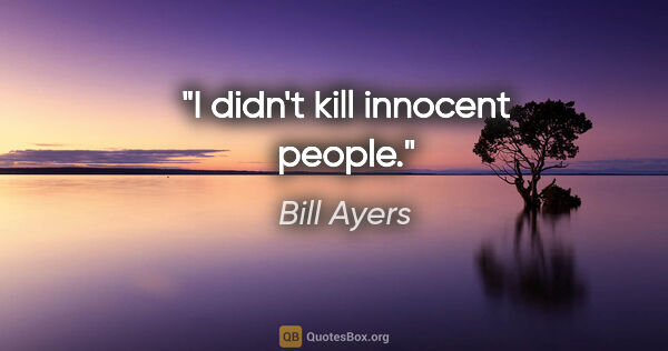 Bill Ayers quote: "I didn't kill innocent people."