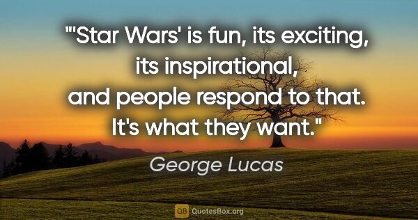 George Lucas quote: "'Star Wars' is fun, its exciting, its inspirational, and..."