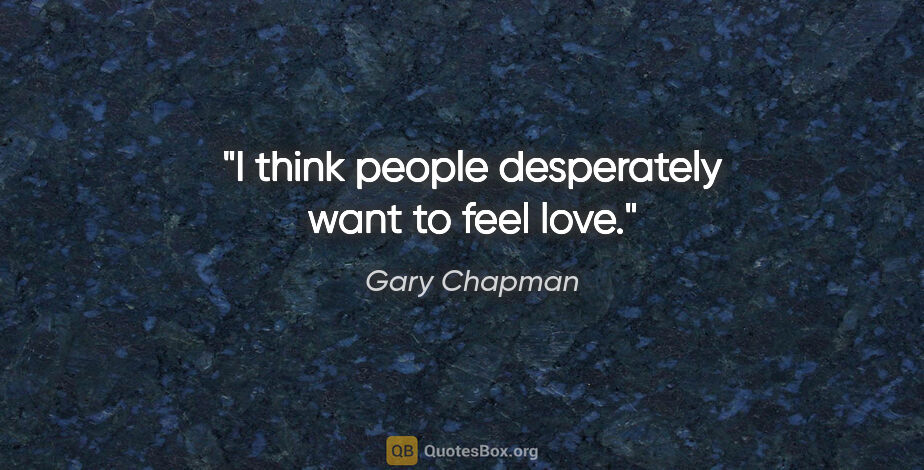 Gary Chapman quote: "I think people desperately want to feel love."