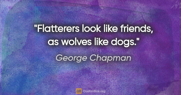 George Chapman quote: "Flatterers look like friends, as wolves like dogs."