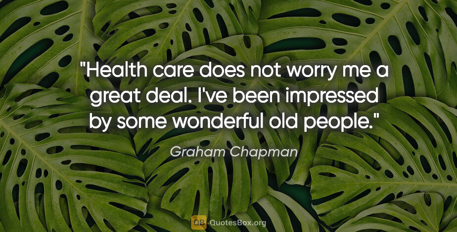 Graham Chapman quote: "Health care does not worry me a great deal. I've been..."