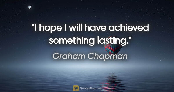 Graham Chapman quote: "I hope I will have achieved something lasting."