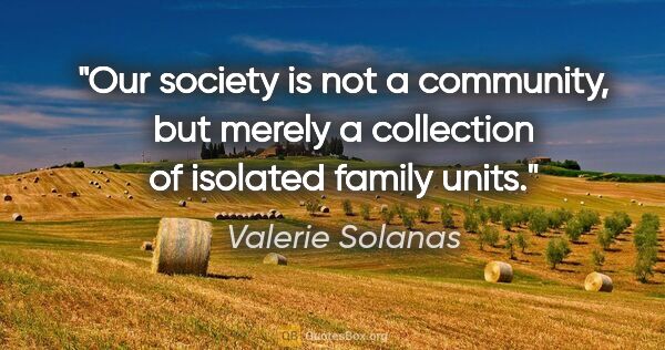 Valerie Solanas quote: "Our society is not a community, but merely a collection of..."