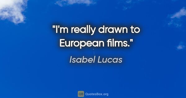 Isabel Lucas quote: "I'm really drawn to European films."