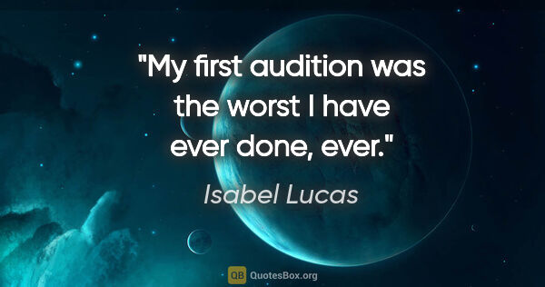 Isabel Lucas quote: "My first audition was the worst I have ever done, ever."