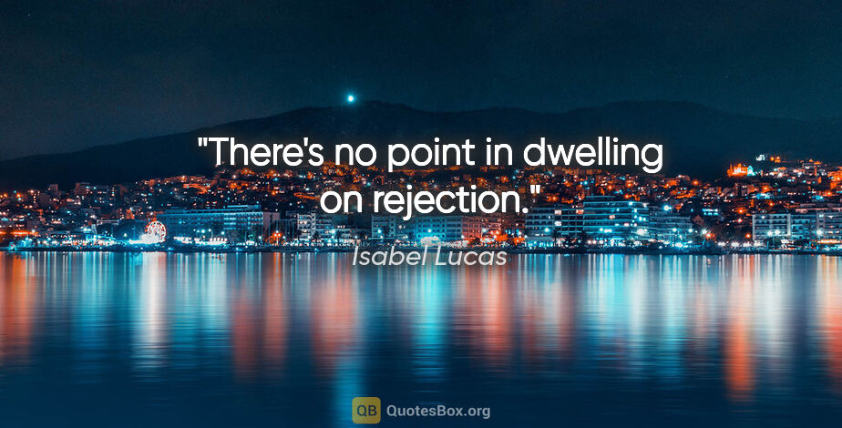 Isabel Lucas quote: "There's no point in dwelling on rejection."