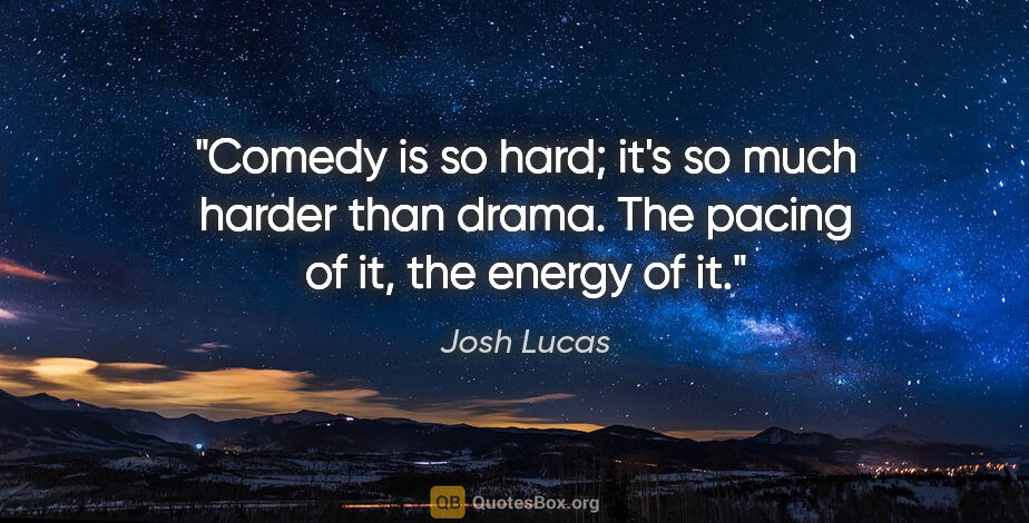 Josh Lucas quote: "Comedy is so hard; it's so much harder than drama. The pacing..."