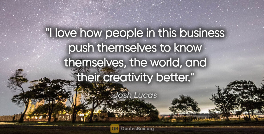 Josh Lucas quote: "I love how people in this business push themselves to know..."