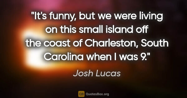 Josh Lucas quote: "It's funny, but we were living on this small island off the..."
