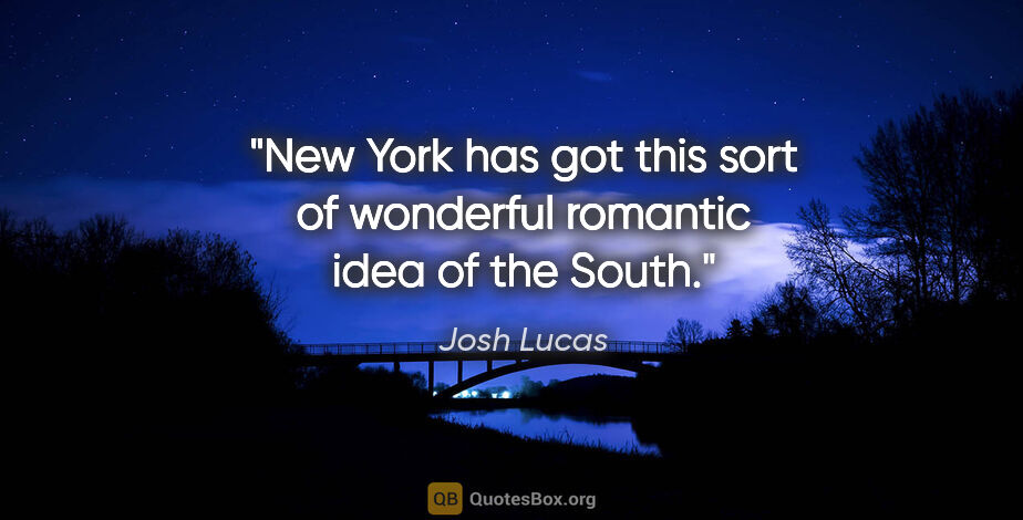 Josh Lucas quote: "New York has got this sort of wonderful romantic idea of the..."