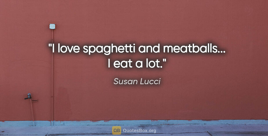 Susan Lucci quote: "I love spaghetti and meatballs... I eat a lot."