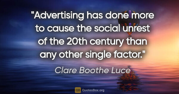 Clare Boothe Luce quote: "Advertising has done more to cause the social unrest of the..."