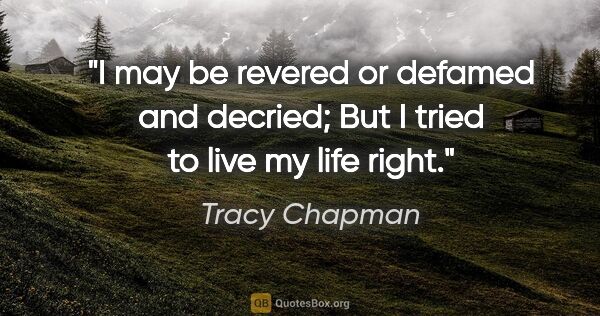 Tracy Chapman quote: "I may be revered or defamed and decried; But I tried to live..."