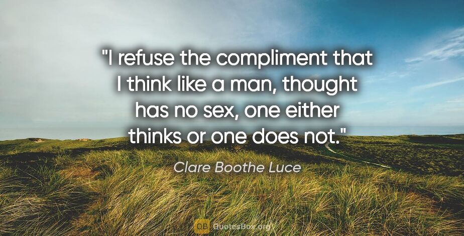 Clare Boothe Luce quote: "I refuse the compliment that I think like a man, thought has..."