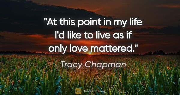 Tracy Chapman quote: "At this point in my life I'd like to live as if only love..."