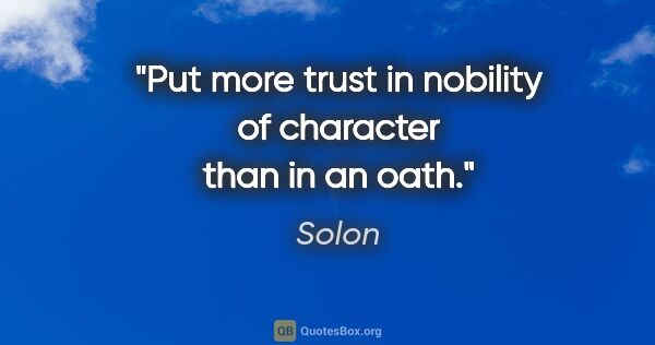 Solon quote: "Put more trust in nobility of character than in an oath."