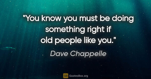 Dave Chappelle quote: "You know you must be doing something right if old people like..."