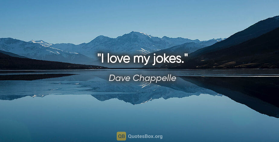 Dave Chappelle quote: "I love my jokes."