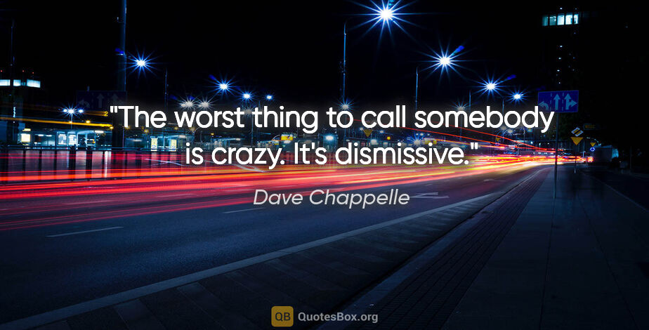 Dave Chappelle quote: "The worst thing to call somebody is crazy. It's dismissive."