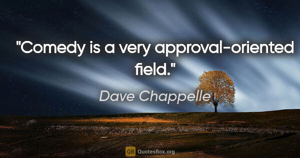 Dave Chappelle quote: "Comedy is a very approval-oriented field."