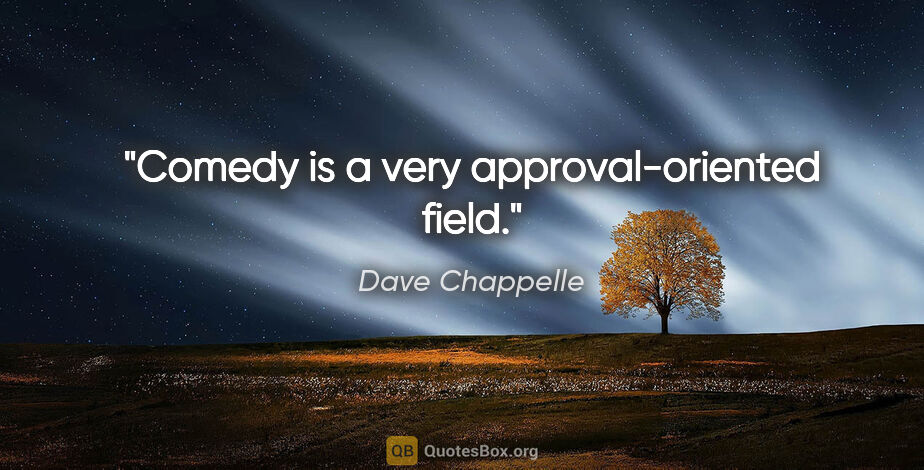 Dave Chappelle quote: "Comedy is a very approval-oriented field."