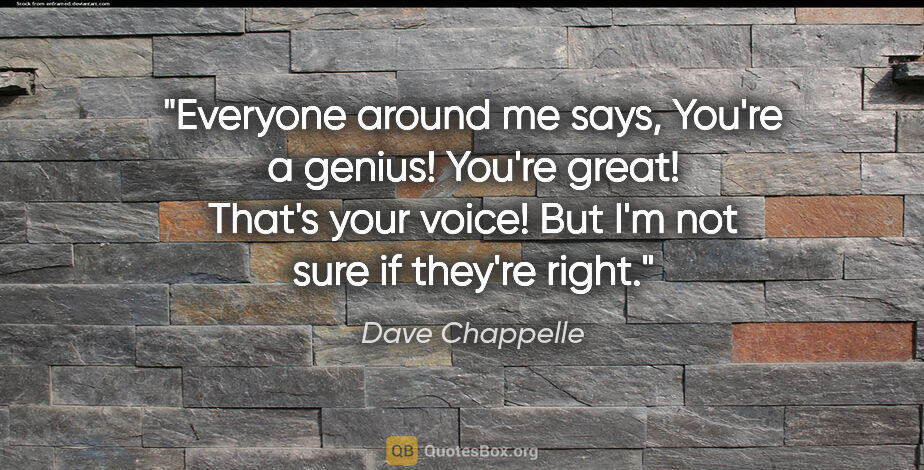 Dave Chappelle quote: "Everyone around me says, You're a genius! You're great! That's..."