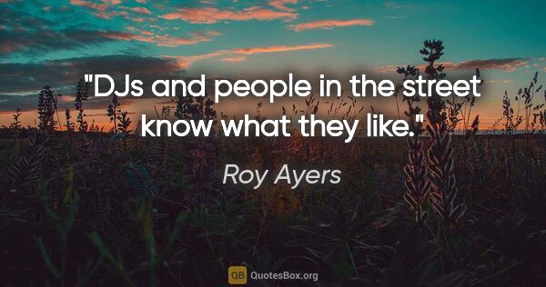 Roy Ayers quote: "DJs and people in the street know what they like."