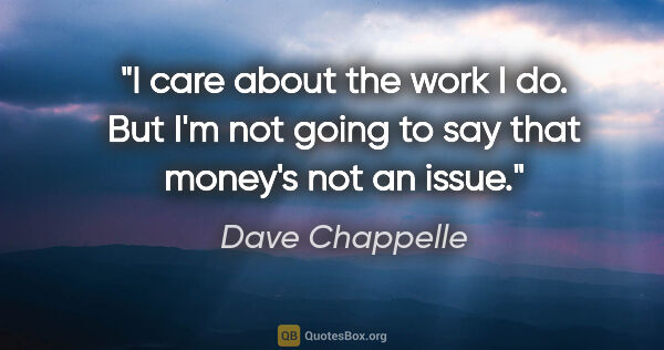 Dave Chappelle quote: "I care about the work I do. But I'm not going to say that..."