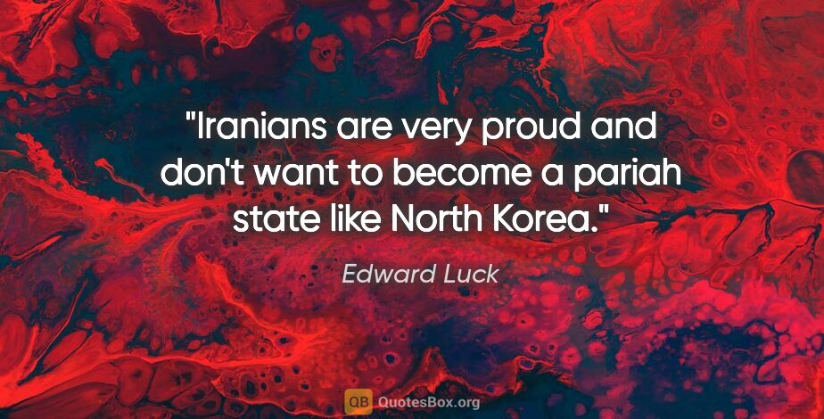 Edward Luck quote: "Iranians are very proud and don't want to become a pariah..."