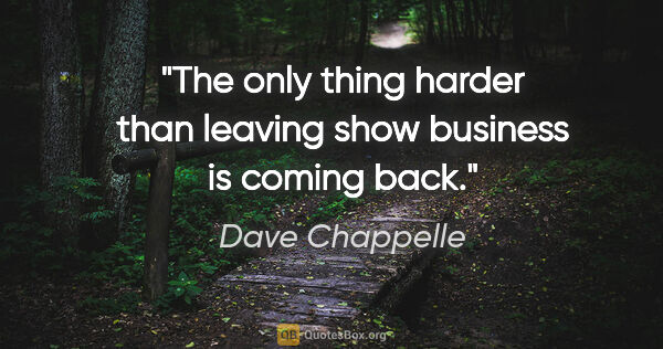 Dave Chappelle quote: "The only thing harder than leaving show business is coming back."