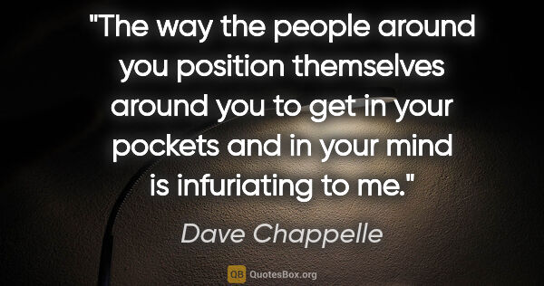 Dave Chappelle quote: "The way the people around you position themselves around you..."
