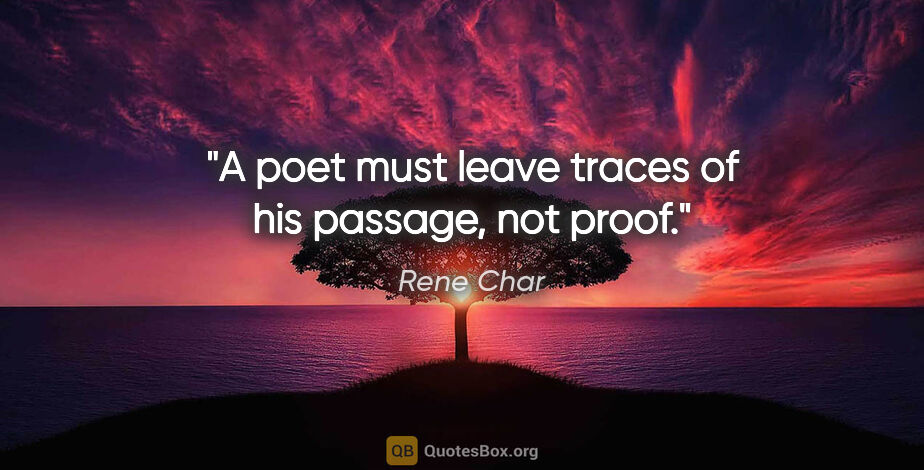 Rene Char quote: "A poet must leave traces of his passage, not proof."