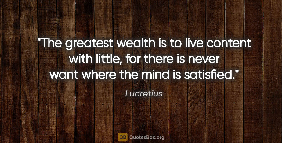 Lucretius quote: "The greatest wealth is to live content with little, for there..."