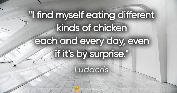 Ludacris quote: "I find myself eating different kinds of chicken each and every..."