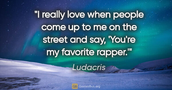 Ludacris quote: "I really love when people come up to me on the street and say,..."
