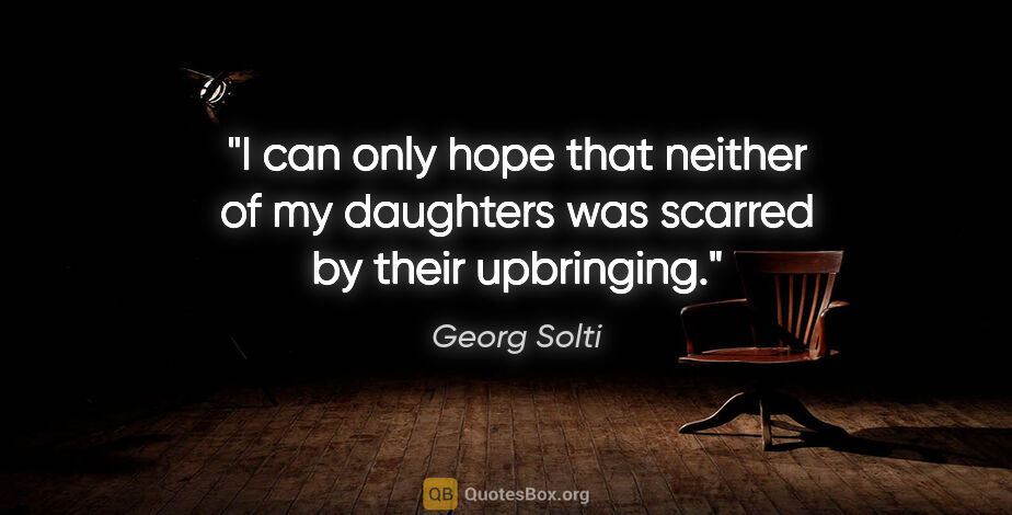 Georg Solti quote: "I can only hope that neither of my daughters was scarred by..."