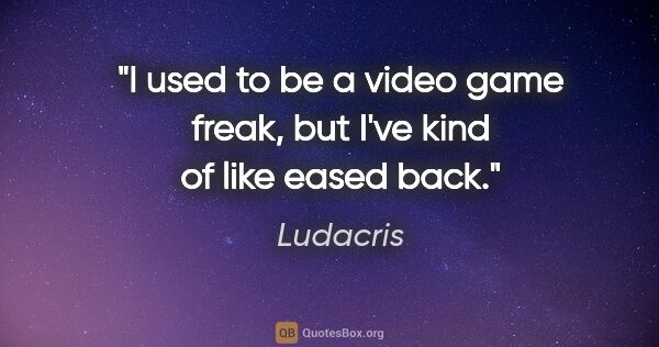 Ludacris quote: "I used to be a video game freak, but I've kind of like eased..."