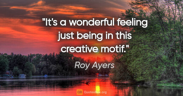 Roy Ayers quote: "It's a wonderful feeling just being in this creative motif."