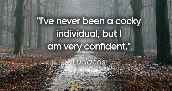 Ludacris quote: "I've never been a cocky individual, but I am very confident."