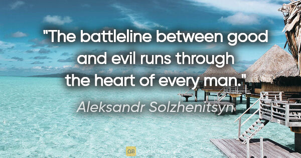 Aleksandr Solzhenitsyn quote: "The battleline between good and evil runs through the heart of..."